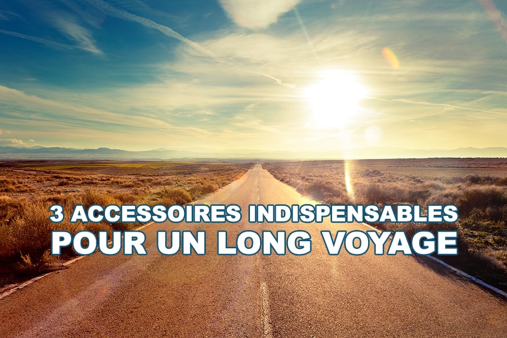 3 accessoires indispensables pour un long voyage